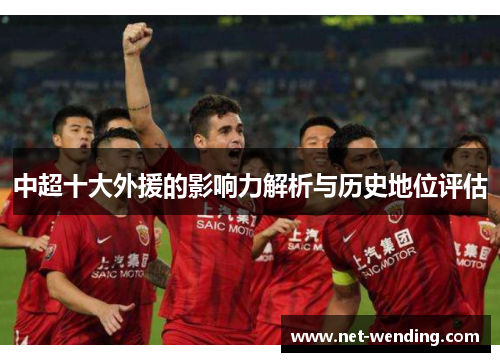 中超十大外援的影响力解析与历史地位评估 中超十大外援的影响力解析与历史地位评估