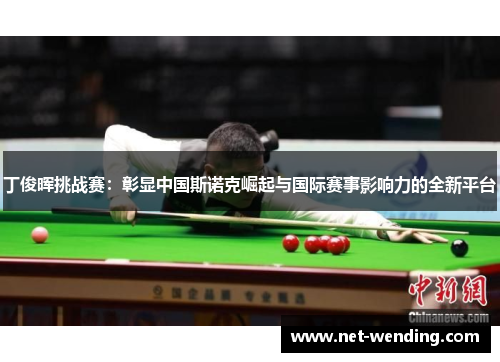 丁俊晖挑战赛:彰显中国斯诺克崛起与国际赛事影响力的全新平台 丁俊晖挑战赛:彰显中国斯诺克崛起与国际赛事影响力的全新平台