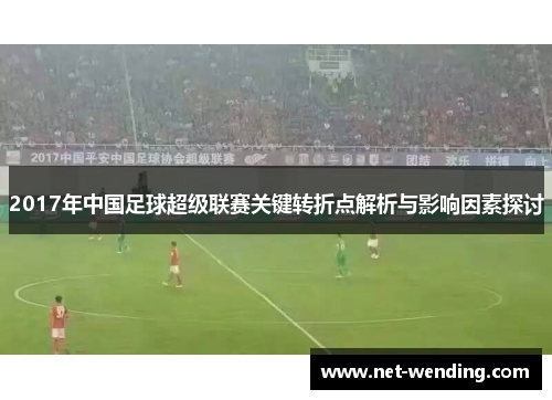 2017年中国足球超级联赛关键转折点解析与影响因素探讨 2017年中国足球超级联赛关键转折点解析与影响因素探讨