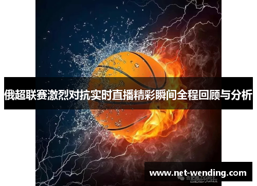 俄超联赛激烈对抗实时直播精彩瞬间全程回顾与分析