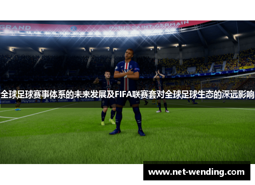 全球足球赛事体系的未来发展及FIFA联赛套对全球足球生态的深远影响 全球足球赛事体系的未来发展及FIFA联赛套对全球足球生态的深远影响