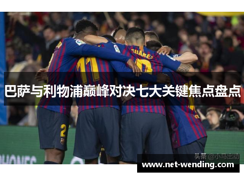 巴萨与利物浦巅峰对决七大关键焦点盘点