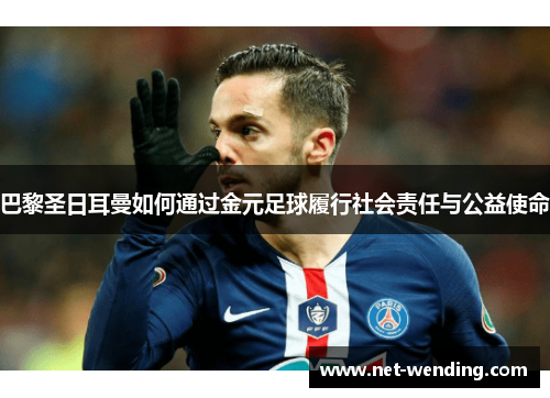 巴黎圣日耳曼如何通过金元足球履行社会责任与公益使命