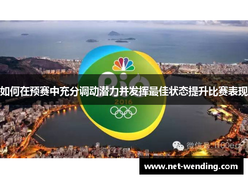 如何在预赛中充分调动潜力并发挥最佳状态提升比赛表现