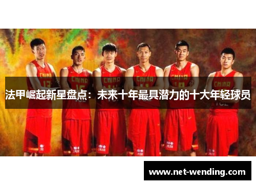 法甲崛起新星盘点:未来十年最具潜力的十大年轻球员 法甲崛起新星盘点:未来十年最具潜力的十大年轻球员