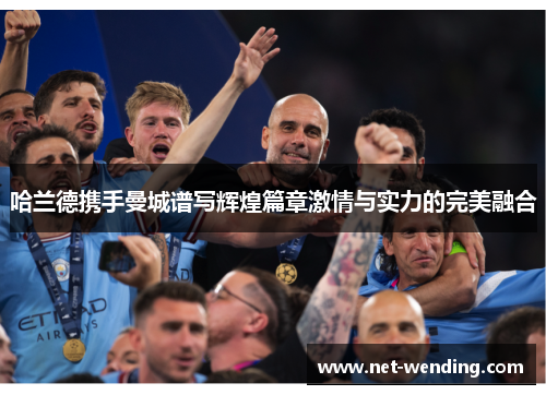 哈兰德携手曼城谱写辉煌篇章激情与实力的完美融合