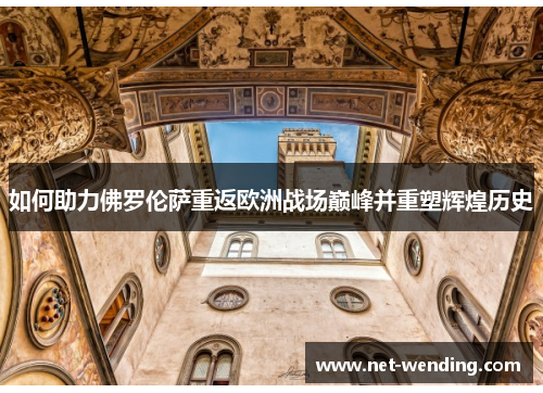 如何助力佛罗伦萨重返欧洲战场巅峰并重塑辉煌历史