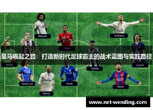 皇马崛起之路：打造新时代足球霸主的战术蓝图与实践路径