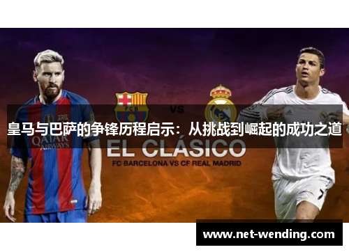 皇马与巴萨的争锋历程启示：从挑战到崛起的成功之道