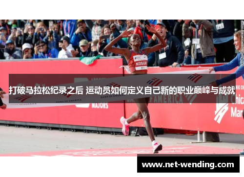 打破马拉松纪录之后 运动员如何定义自己新的职业巅峰与成就