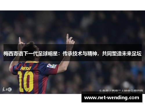 梅西寄语下一代足球明星：传承技术与精神，共同塑造未来足坛