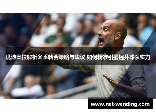 瓜迪奥拉解析冬季转会策略与建议 如何精准引援提升球队实力