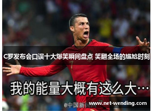 C罗发布会口误十大爆笑瞬间盘点 笑翻全场的尴尬时刻