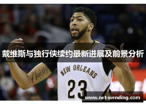 戴维斯与独行侠续约最新进展及前景分析