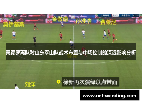 桑德罗离队对山东泰山队战术布置与中场控制的深远影响分析