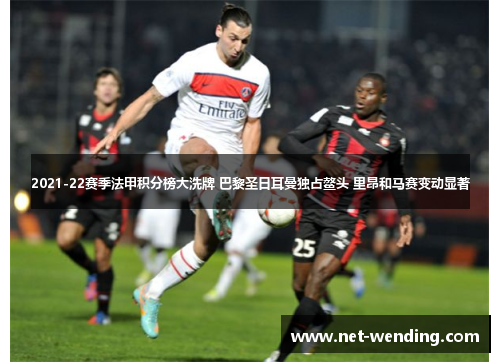 2021-22赛季法甲积分榜大洗牌 巴黎圣日耳曼独占鳌头 里昂和马赛变动显著