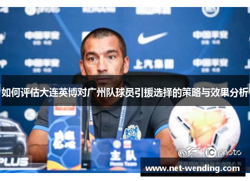 如何评估大连英博对广州队球员引援选择的策略与效果分析 如何评估大连英博对广州队球员引援选择的策略与效果分析