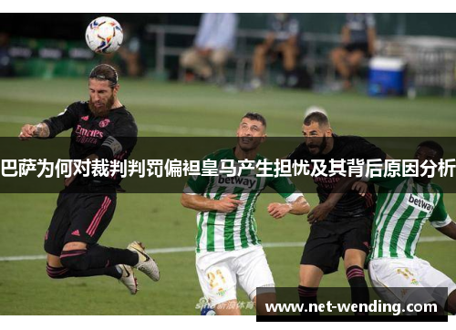 巴萨为何对裁判判罚偏袒皇马产生担忧及其背后原因分析 巴萨为何对裁判判罚偏袒皇马产生担忧及其背后原因分析