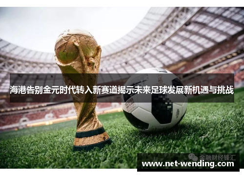 海港告别金元时代转入新赛道揭示未来足球发展新机遇与挑战