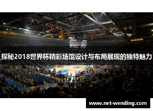 探秘2018世界杯精彩场馆设计与布局展现的独特魅力 探秘2018世界杯精彩场馆设计与布局展现的独特魅力
