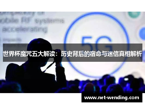 世界杯魔咒五大解读:历史背后的宿命与迷信真相解析 世界杯魔咒五大解读:历史背后的宿命与迷信真相解析