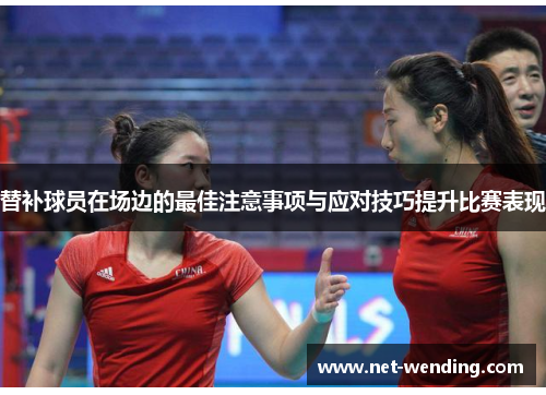替补球员在场边的最佳注意事项与应对技巧提升比赛表现 替补球员在场边的最佳注意事项与应对技巧提升比赛表现