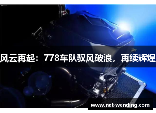 风云再起:778车队驭风破浪,再续辉煌 风云再起:778车队驭风破浪,再续辉煌