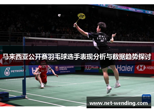 马来西亚公开赛羽毛球选手表现分析与数据趋势探讨 马来西亚公开赛羽毛球选手表现分析与数据趋势探讨