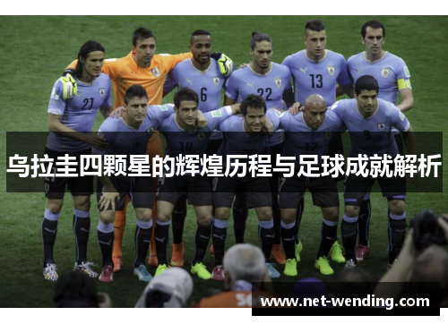 乌拉圭四颗星的辉煌历程与足球成就解析 乌拉圭四颗星的辉煌历程与足球成就解析
