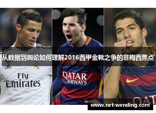 从数据到舆论如何理解2016西甲金靴之争的非梅西焦点