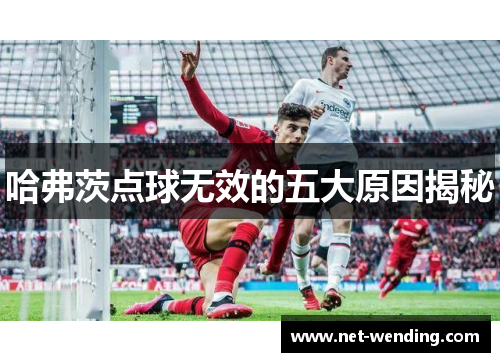 哈弗茨点球无效的五大原因揭秘 哈弗茨点球无效的五大原因揭秘