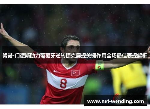 努诺-门德斯助力葡萄牙逆转捷克展现关键作用全场最佳表现解析 努诺-门德斯助力葡萄牙逆转捷克展现关键作用全场最佳表现解析