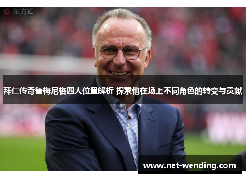 拜仁传奇鲁梅尼格四大位置解析 探索他在场上不同角色的转变与贡献