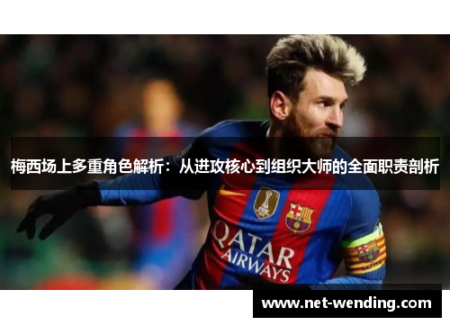 梅西场上多重角色解析:从进攻核心到组织大师的全面职责剖析 梅西场上多重角色解析:从进攻核心到组织大师的全面职责剖析