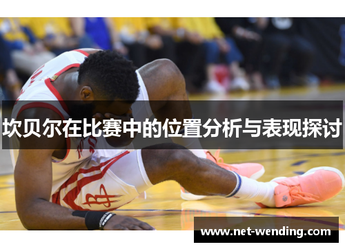 坎贝尔在比赛中的位置分析与表现探讨 坎贝尔在比赛中的位置分析与表现探讨